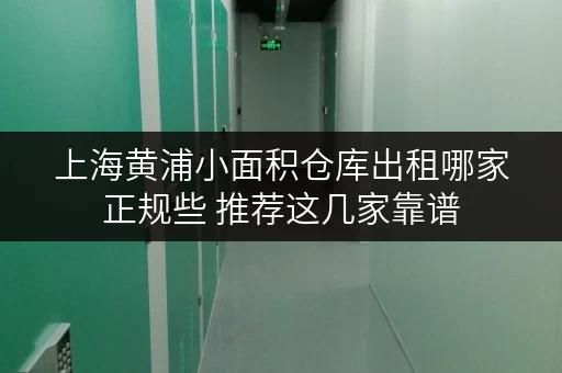 上海黄浦小面积仓库出租哪家正规些 推荐这几家靠谱 上海黄浦小面积仓库出租哪家正规些 推荐这几家靠谱