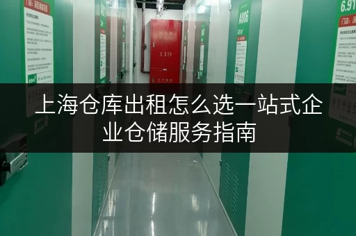 上海仓库出租怎么选一站式企业仓储服务指南