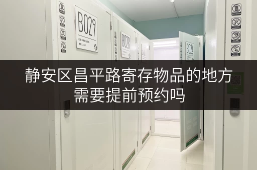 静安区昌平路寄存物品的地方需要提前预约吗