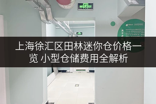 上海徐汇区田林迷你仓价格一览 小型仓储费用全解析 上海徐汇区田林迷你仓价格一览 小型仓储费用全解析