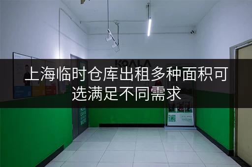 上海临时仓库出租多种面积可选满足不同需求