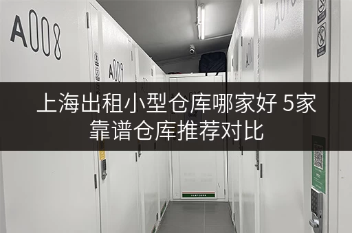 上海出租小型仓库哪家好 5家靠谱仓库推荐对比