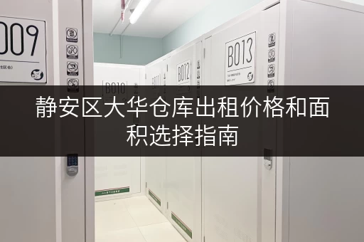 静安区大华仓库出租价格和面积选择指南