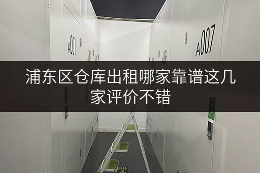 浦东区仓库出租哪家靠谱这几家评价不错 浦东区仓库出租哪家靠谱这几家评价不错