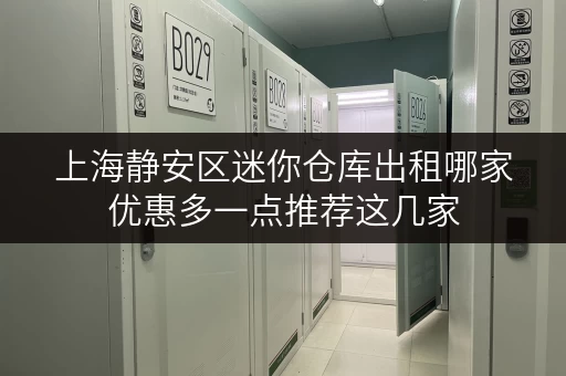上海静安区迷你仓库出租哪家优惠多一点推荐这几家 上海静安区迷你仓库出租哪家优惠多一点推荐这几家