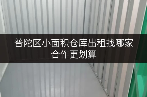 普陀区小面积仓库出租找哪家合作更划算 普陀区小面积仓库出租找哪家合作更划算