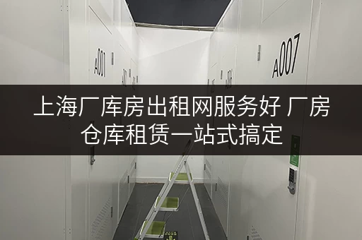 上海厂库房出租网服务好 厂房仓库租赁一站式搞定