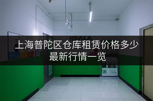 上海普陀区仓库租赁价格多少 最新行情一览 上海普陀区仓库租赁价格多少 最新行情一览