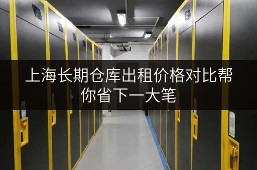 上海长期仓库出租价格对比帮你省下一大笔