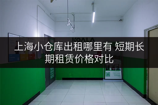 上海小仓库出租哪里有 短期长期租赁价格对比