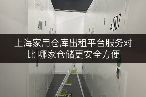 上海家用仓库出租平台服务对比 哪家仓储更安全方便