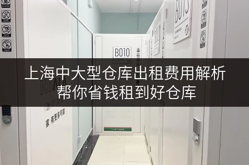 上海中大型仓库出租费用解析 帮你省钱租到好仓库