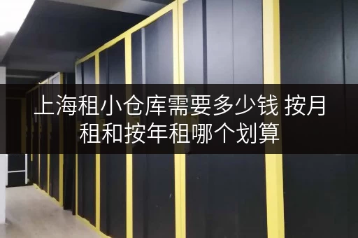 上海租小仓库需要多少钱 按月租和按年租哪个划算