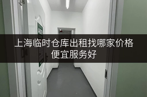 上海临时仓库出租找哪家价格便宜服务好