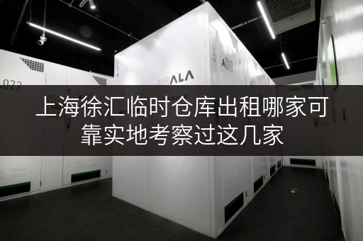 上海徐汇临时仓库出租哪家可靠实地考察过这几家