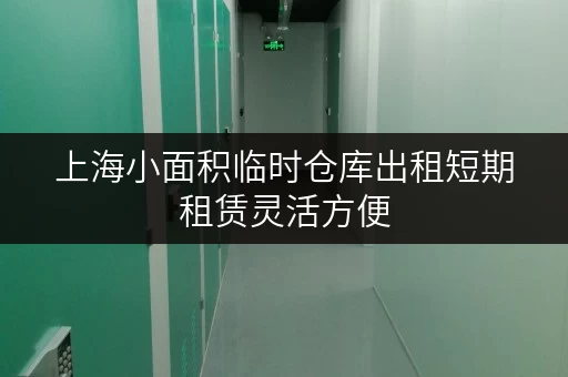 上海小面积临时仓库出租短期租赁灵活方便