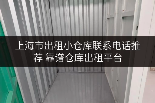上海市出租小仓库联系电话推荐 靠谱仓库出租平台