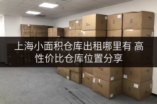 上海小面积仓库出租哪里有 高性价比仓库位置分享