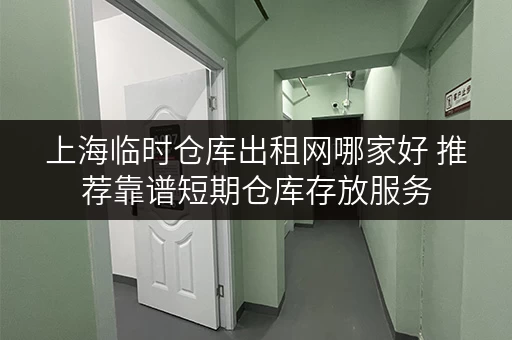 上海临时仓库出租网哪家好 推荐靠谱短期仓库存放服务