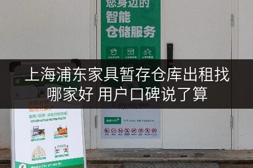 上海浦东家具暂存仓库出租找哪家好 用户口碑说了算 上海浦东家具暂存仓库出租找哪家好 用户口碑说了算