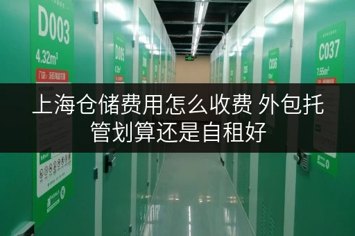 上海仓储费用怎么收费 外包托管划算还是自租好 上海仓储费用怎么收费 外包托管划算还是自租好
