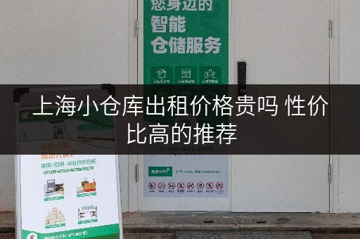 上海小仓库出租价格贵吗 性价比高的推荐 上海小仓库出租价格贵吗 性价比高的推荐