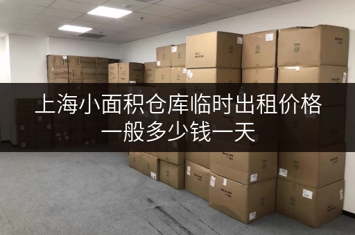 上海小面积仓库临时出租价格一般多少钱一天