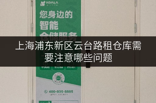 上海浦东新区云台路租仓库需要注意哪些问题 上海浦东新区云台路租仓库需要注意哪些问题