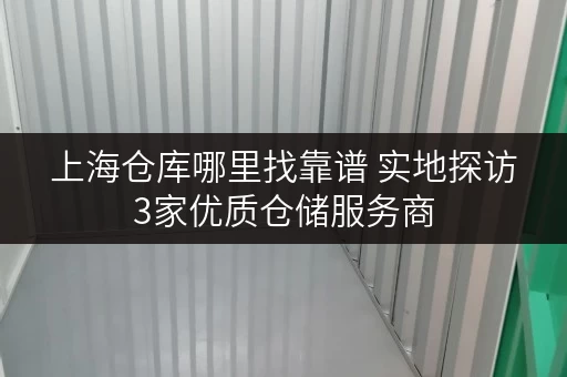 上海仓库哪里找靠谱 实地探访3家优质仓储服务商
