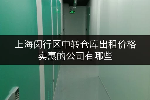 上海闵行区中转仓库出租价格实惠的公司有哪些 上海闵行区中转仓库出租价格实惠的公司有哪些