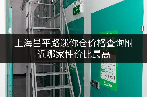 上海昌平路迷你仓价格查询附近哪家性价比最高 上海昌平路迷你仓价格查询附近哪家性价比最高