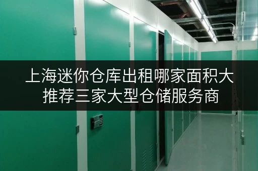 上海迷你仓库出租哪家面积大 推荐三家大型仓储服务商