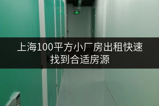 上海100平方小厂房出租快速找到合适房源