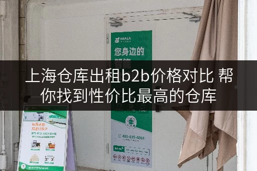 上海仓库出租b2b价格对比 帮你找到性价比最高的仓库