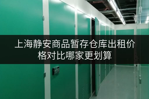 上海静安商品暂存仓库出租价格对比哪家更划算