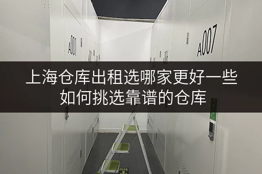 上海仓库出租选哪家更好一些 如何挑选靠谱的仓库