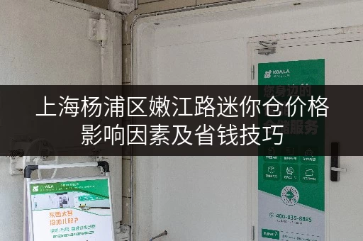 上海杨浦区嫩江路迷你仓价格影响因素及省钱技巧