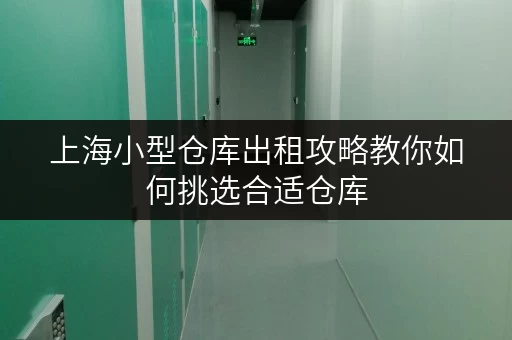 上海小型仓库出租攻略教你如何挑选合适仓库