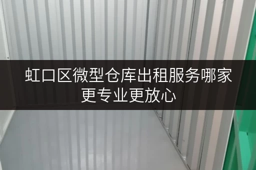 虹口区微型仓库出租服务哪家更专业更放心 虹口区微型仓库出租服务哪家更专业更放心