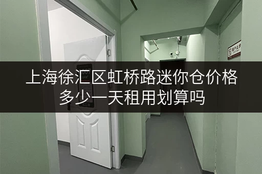 上海徐汇区虹桥路迷你仓价格多少一天租用划算吗 上海徐汇区虹桥路迷你仓价格多少一天租用划算吗