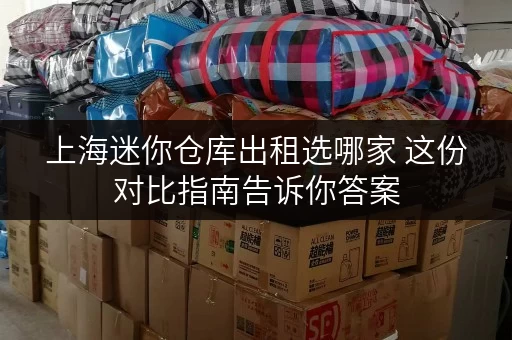 上海迷你仓库出租选哪家 这份对比指南告诉你答案 上海迷你仓库出租选哪家 这份对比指南告诉你答案