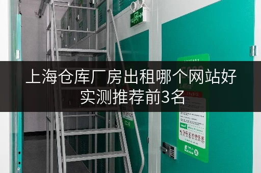 上海仓库厂房出租哪个网站好 实测推荐前3名