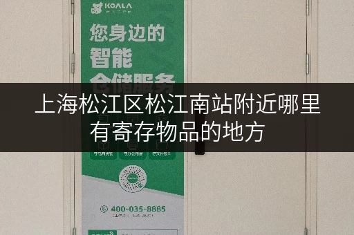 上海松江区松江南站附近哪里有寄存物品的地方 上海松江区松江南站附近哪里有寄存物品的地方