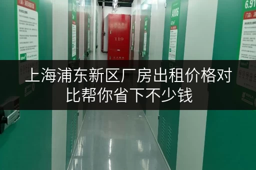 上海浦东新区厂房出租价格对比帮你省下不少钱 上海浦东新区厂房出租价格对比帮你省下不少钱