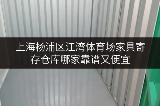 上海杨浦区江湾体育场家具寄存仓库哪家靠谱又便宜 上海杨浦区江湾体育场家具寄存仓库哪家靠谱又便宜