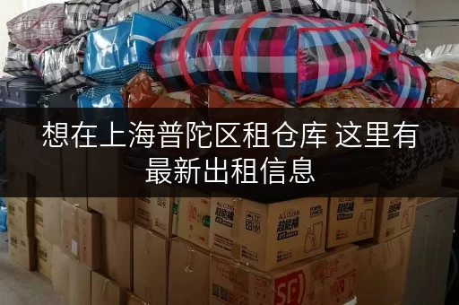 想在上海普陀区租仓库 这里有最新出租信息 想在上海普陀区租仓库 这里有最新出租信息