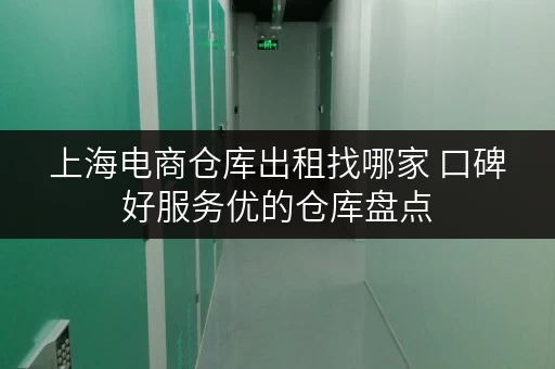 上海电商仓库出租找哪家 口碑好服务优的仓库盘点