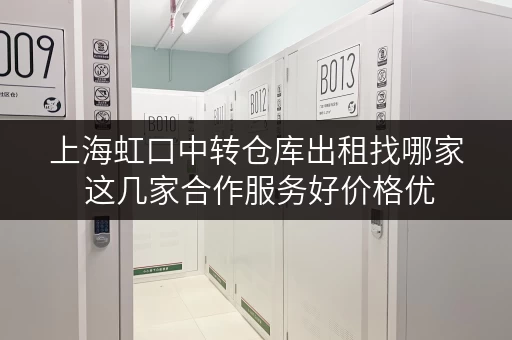 上海虹口中转仓库出租找哪家 这几家合作服务好价格优 上海虹口中转仓库出租找哪家 这几家合作服务好价格优
