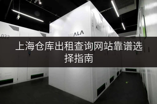 上海仓库出租查询网站靠谱选择指南 上海仓库出租查询网站靠谱选择指南