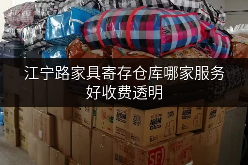 江宁路家具寄存仓库哪家服务好收费透明 江宁路家具寄存仓库哪家服务好收费透明